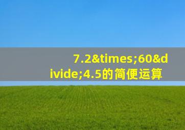 7.2×60÷4.5的简便运算