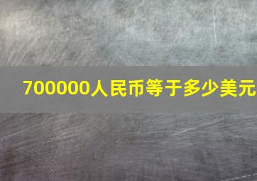 700000人民币等于多少美元