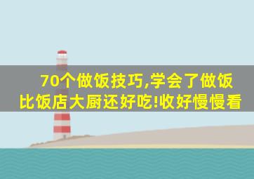 70个做饭技巧,学会了做饭比饭店大厨还好吃!收好慢慢看