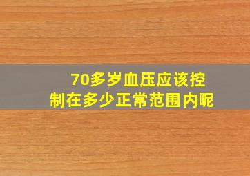 70多岁血压应该控制在多少正常范围内呢