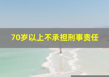 70岁以上不承担刑事责任