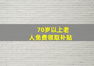 70岁以上老人免费领取补贴