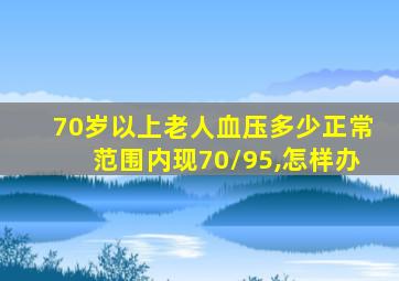 70岁以上老人血压多少正常范围内现70/95,怎样办