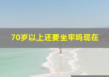 70岁以上还要坐牢吗现在