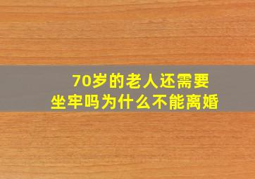 70岁的老人还需要坐牢吗为什么不能离婚