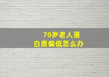 70岁老人蛋白质偏低怎么办