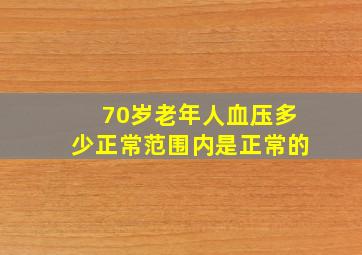 70岁老年人血压多少正常范围内是正常的