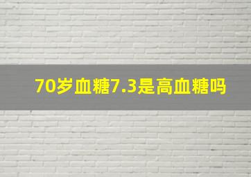 70岁血糖7.3是高血糖吗