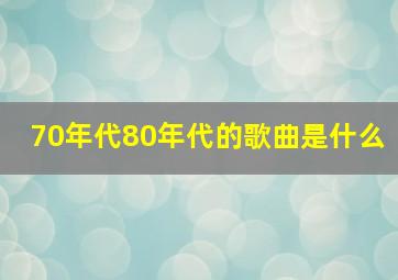 70年代80年代的歌曲是什么