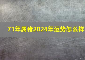 71年属猪2024年运势怎么样