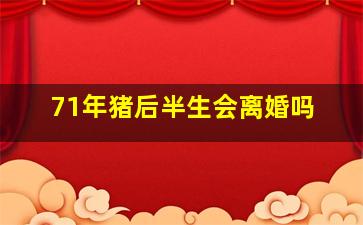 71年猪后半生会离婚吗