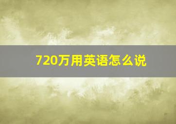 720万用英语怎么说