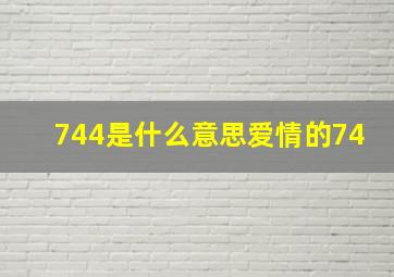 744是什么意思爱情的74