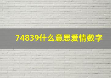 74839什么意思爱情数字