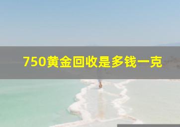 750黄金回收是多钱一克