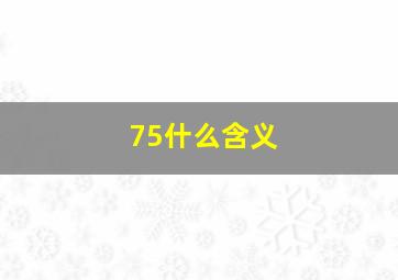 75什么含义