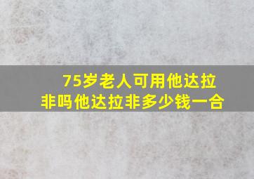 75岁老人可用他达拉非吗他达拉非多少钱一合