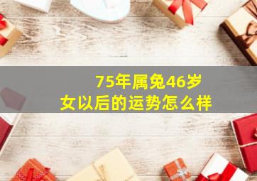 75年属兔46岁女以后的运势怎么样