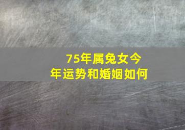 75年属兔女今年运势和婚姻如何