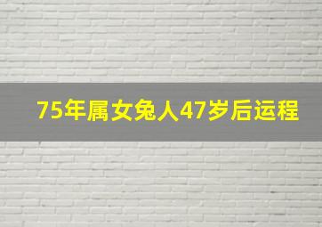 75年属女兔人47岁后运程