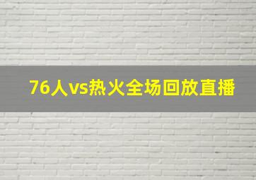 76人vs热火全场回放直播