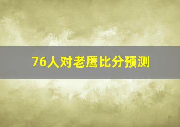 76人对老鹰比分预测