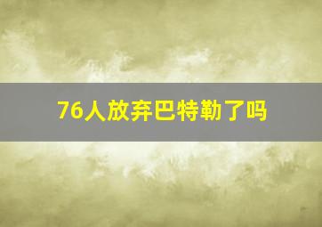 76人放弃巴特勒了吗