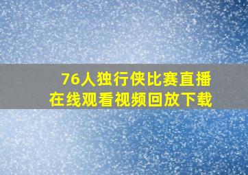 76人独行侠比赛直播在线观看视频回放下载