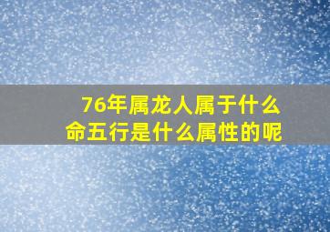 76年属龙人属于什么命五行是什么属性的呢