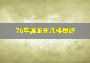 76年属龙住几楼最好