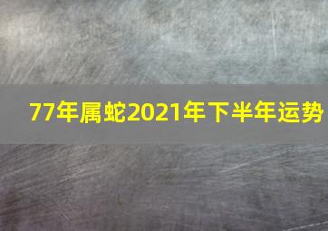 77年属蛇2021年下半年运势