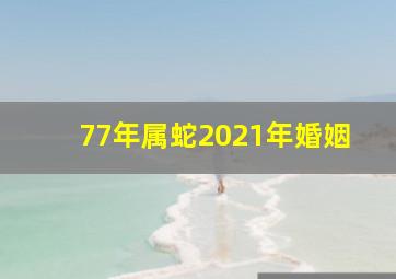 77年属蛇2021年婚姻