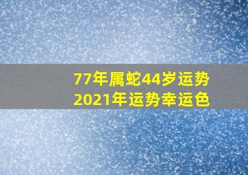 77年属蛇44岁运势2021年运势幸运色