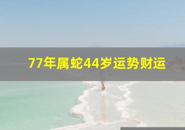 77年属蛇44岁运势财运