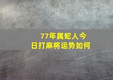 77年属蛇人今日打麻将运势如何