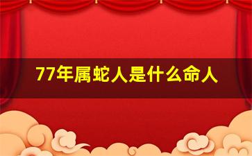 77年属蛇人是什么命人