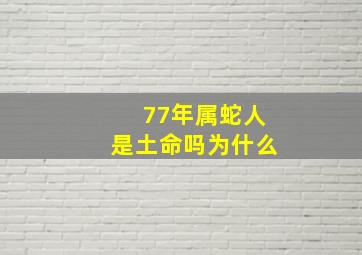 77年属蛇人是土命吗为什么