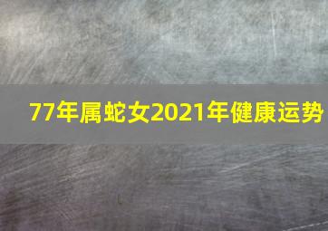 77年属蛇女2021年健康运势