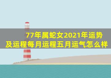 77年属蛇女2021年运势及运程每月运程五月运气怎么样