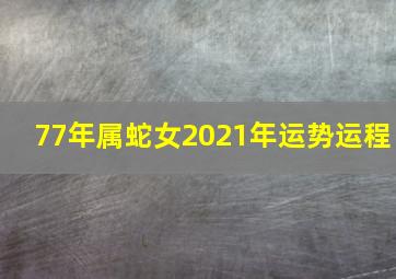 77年属蛇女2021年运势运程