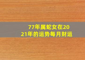 77年属蛇女在2021年的运势每月财运