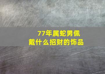 77年属蛇男佩戴什么招财的饰品