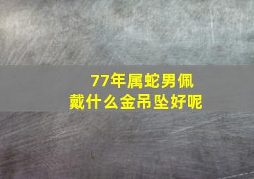 77年属蛇男佩戴什么金吊坠好呢