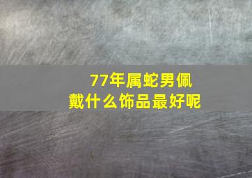 77年属蛇男佩戴什么饰品最好呢