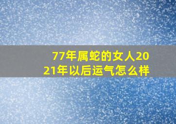 77年属蛇的女人2021年以后运气怎么样