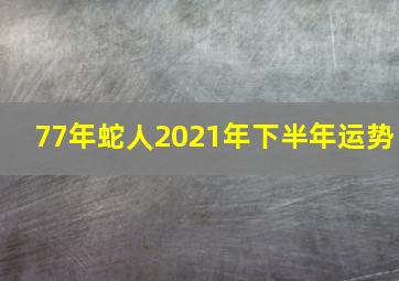 77年蛇人2021年下半年运势