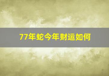 77年蛇今年财运如何