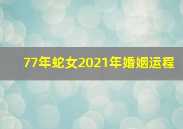 77年蛇女2021年婚姻运程