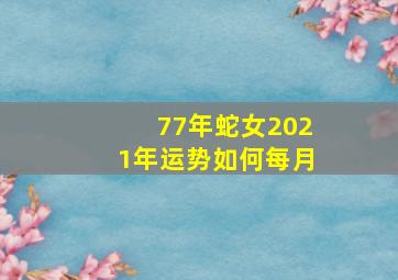 77年蛇女2021年运势如何每月