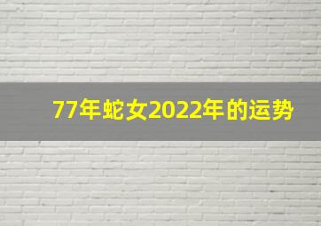 77年蛇女2022年的运势